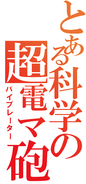 とある科学の超電マ砲（バイブレーター）