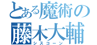 とある魔術の藤木大輔（シスコーン）