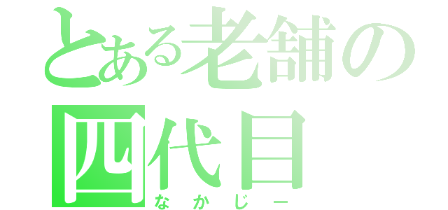 とある老舗の四代目（なかじー）