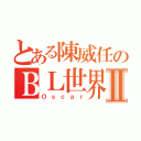 とある陳威任のＢＬ世界Ⅱ（Ｏｓｃａｒ）