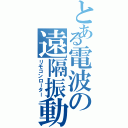 とある電波の遠隔振動（リモコンローター）