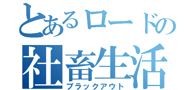 とあるロードの社畜生活（ブラックアウト）