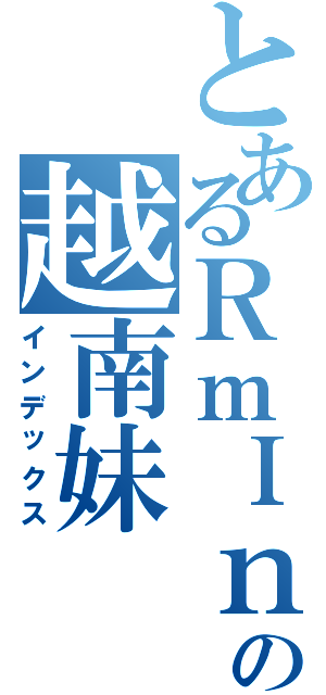 とあるＲｍＩｎの越南妹Ⅱ（インデックス）