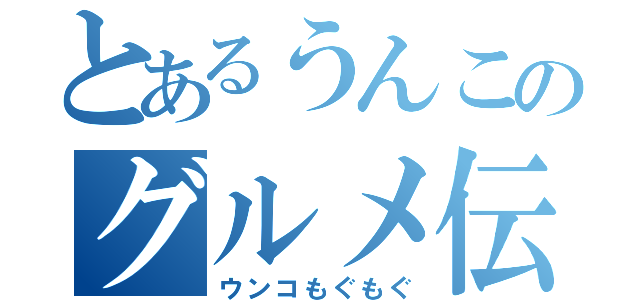 とあるうんこのグルメ伝（ウンコもぐもぐ）