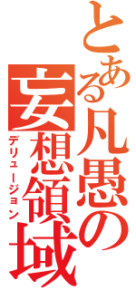 とある凡愚の妄想領域（デリュージョン）