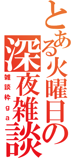 とある火曜日の深夜雑談（雑談枠ｇａ）