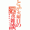 とある火曜日の深夜雑談（雑談枠ｇａ）