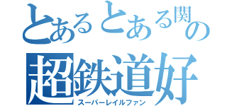 とあるとある関西在住の超鉄道好き（スーパーレイルファン）