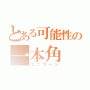 とある可能性の一本角（ユニコーン）