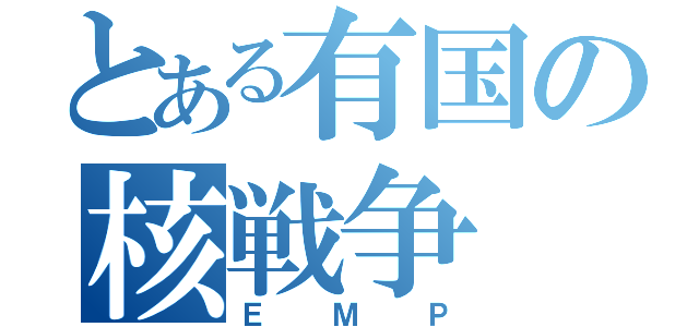 とある有国の核戦争（ＥＭＰ）