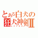 とある白犬の狂犬神剣Ⅱ（レジアルス）