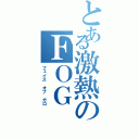 とある激熱のＦＯＧ（フェイス オブ ガロ）