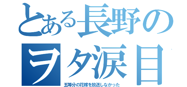 とある長野のヲタ涙目（五等分の花嫁を放送しなかった）