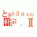 とある３０４の軒宗Ⅱ（猴子）