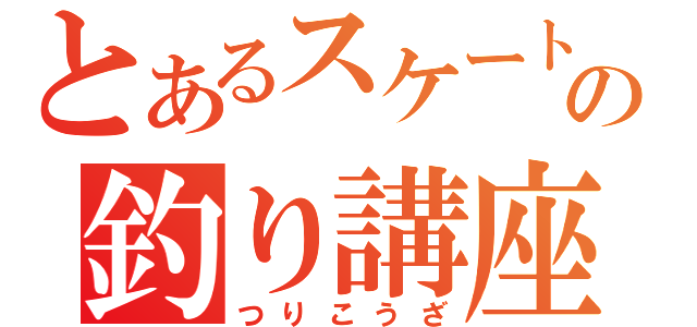 とあるスケート選手の釣り講座（つりこうざ）