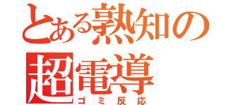 とある熟知の超電導（ゴミ反応）