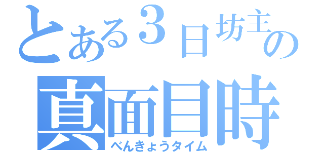 とある３日坊主の真面目時間（べんきょうタイム）