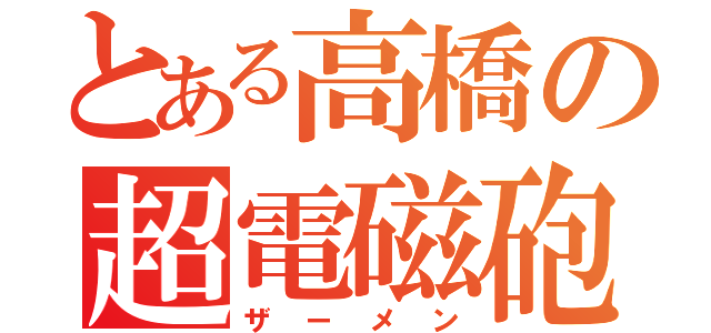 とある高橋の超電磁砲（ザーメン）