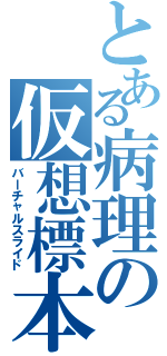 とある病理の仮想標本（バーチャルスライド）