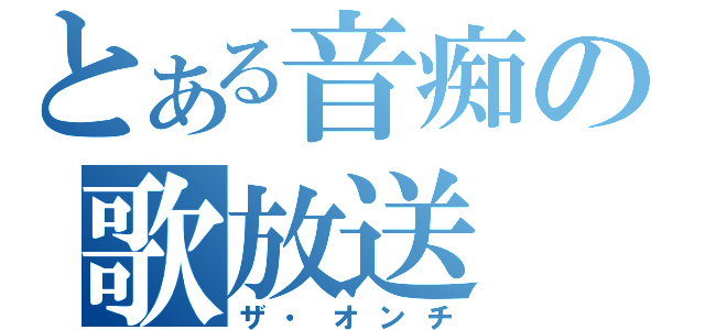 とある音痴の歌放送（ザ・オンチ）