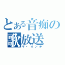 とある音痴の歌放送（ザ・オンチ）