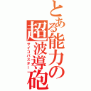 とある能力の超波導砲（サイコバスター）