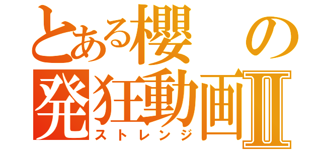 とある櫻の発狂動画Ⅱ（ストレンジ）