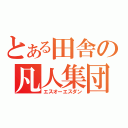 とある田舎の凡人集団（エスオーエスダン）