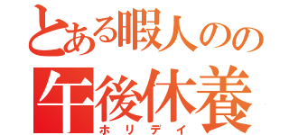 とある暇人のの午後休養（ホリデイ）