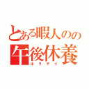 とある暇人のの午後休養（ホリデイ）