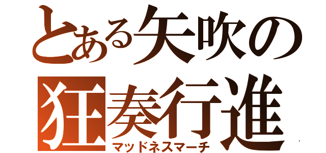 とある矢吹の狂奏行進（マッドネスマーチ）