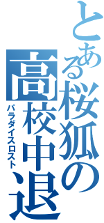 とある桜狐の高校中退（パラダイスロスト）