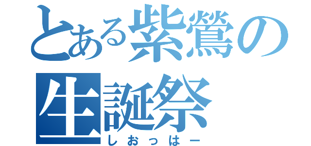 とある紫鶯の生誕祭（しおっはー）