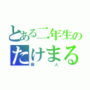 とある二年生のたけまる（廃人）