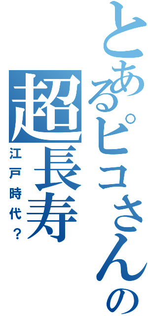 とあるピコさんの超長寿（江戸時代？）