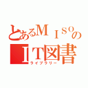 とあるＭＩＳＯＬのＩＴ図書館（ライブラリー）