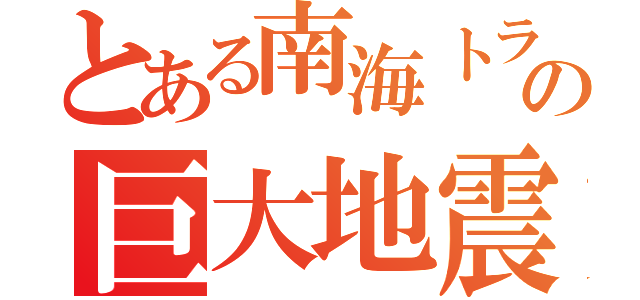 とある南海トラフの巨大地震（）