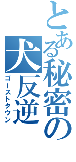 とある秘密の犬反逆（ゴーストタウン）