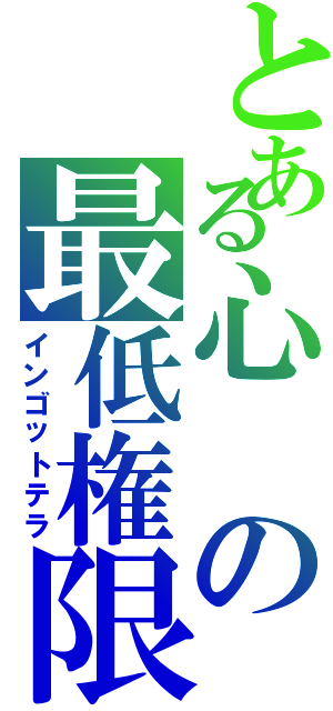 とある心の最低権限（インゴットテラ）