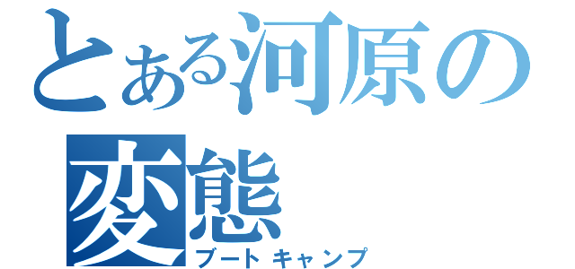 とある河原の変態（ブートキャンプ）