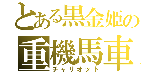 とある黒金姫の重機馬車（チャリオット）