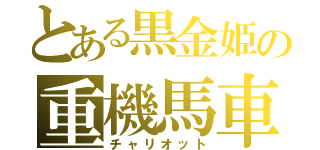 とある黒金姫の重機馬車（チャリオット）