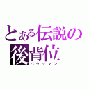 とある伝説の後背位（バクッマン）