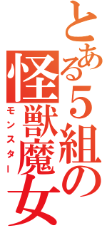 とある５組の怪獣魔女（モンスター）