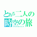 とある二人の時空の旅（イマジナルトリップ）