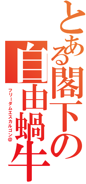 とある閣下の自由蝸牛（フリーダムエスカルゴン＠）