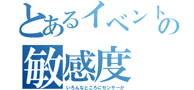 とあるイベントの敏感度（いろんなところにセンサーが）