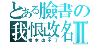 とある臉書の我恨改名Ⅱ（根本改不了）