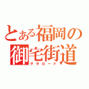 とある福岡の御宅街道（ヲタロード）