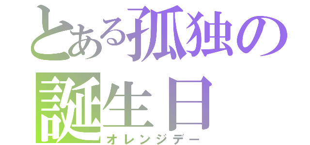 とある孤独の誕生日（オレンジデー）